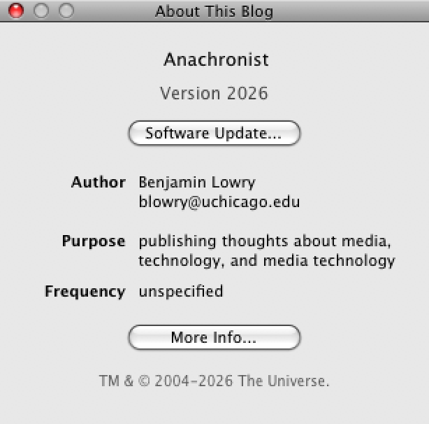 Mac OS X 'About This Mac' dialog. Anachronist. Vesion: 2026. Author: Benjamin Lowry, blowry (at) uchicago dot edu. Purpose: publishing thoughts about media, technology, and media technology. Frequency: unspecified. TM & copyright 2004-2006 The Universe.